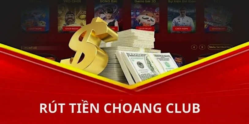 Thực hiện rút tiền từ nhà cái Choáng Club một cách nhanh chóng